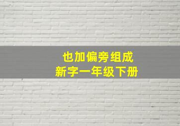 也加偏旁组成新字一年级下册