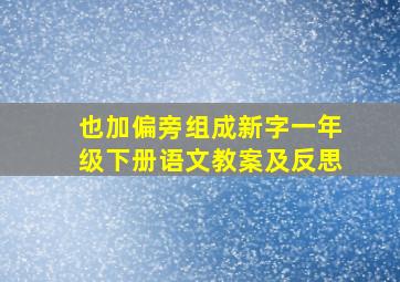 也加偏旁组成新字一年级下册语文教案及反思