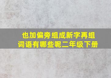 也加偏旁组成新字再组词语有哪些呢二年级下册