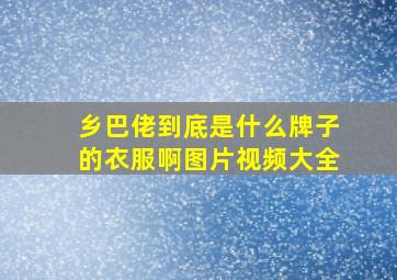 乡巴佬到底是什么牌子的衣服啊图片视频大全