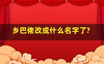 乡巴佬改成什么名字了?