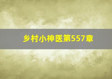 乡村小神医第557章