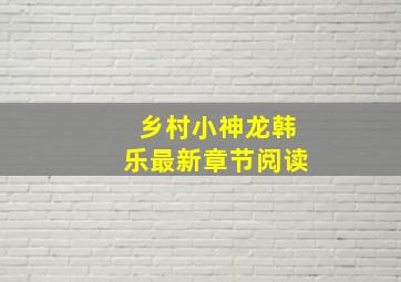 乡村小神龙韩乐最新章节阅读