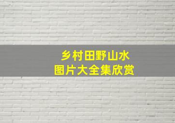 乡村田野山水图片大全集欣赏