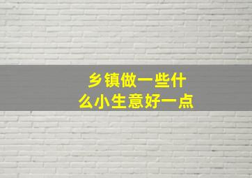 乡镇做一些什么小生意好一点