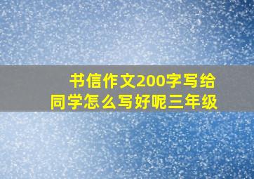 书信作文200字写给同学怎么写好呢三年级