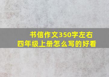 书信作文350字左右四年级上册怎么写的好看