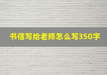 书信写给老师怎么写350字