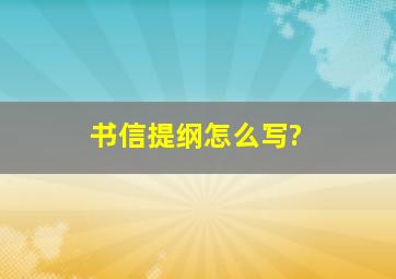 书信提纲怎么写?