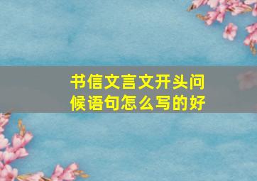 书信文言文开头问候语句怎么写的好