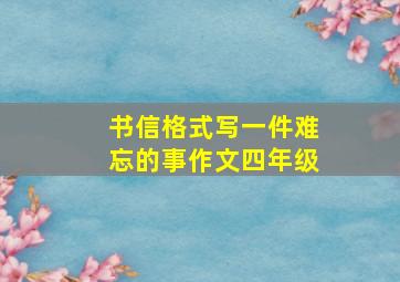 书信格式写一件难忘的事作文四年级