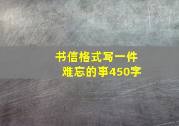 书信格式写一件难忘的事450字