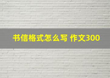 书信格式怎么写 作文300