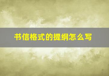 书信格式的提纲怎么写