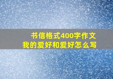 书信格式400字作文我的爱好和爱好怎么写