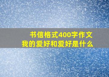 书信格式400字作文我的爱好和爱好是什么