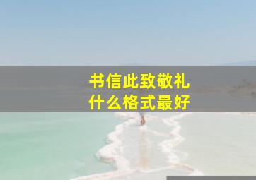 书信此致敬礼什么格式最好