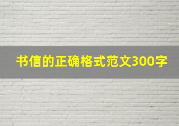 书信的正确格式范文300字