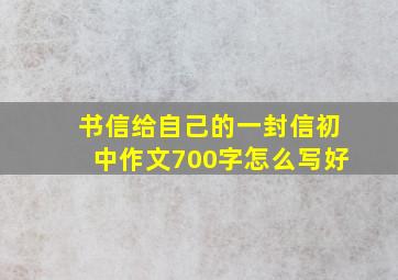 书信给自己的一封信初中作文700字怎么写好