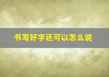 书写好字还可以怎么说