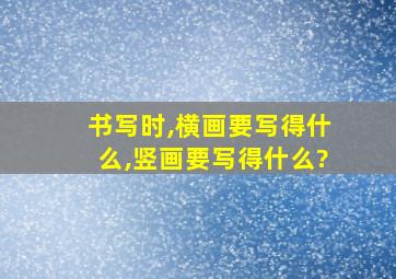 书写时,横画要写得什么,竖画要写得什么?