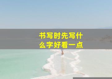 书写时先写什么字好看一点