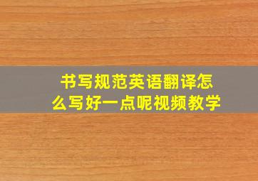 书写规范英语翻译怎么写好一点呢视频教学