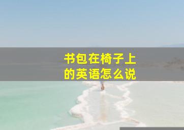 书包在椅子上的英语怎么说