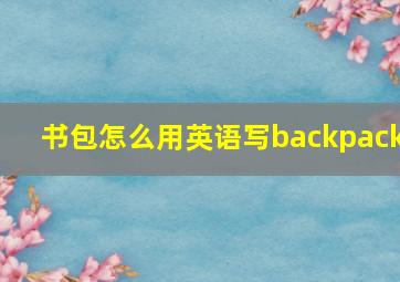 书包怎么用英语写backpack