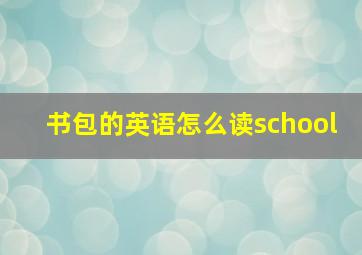 书包的英语怎么读school