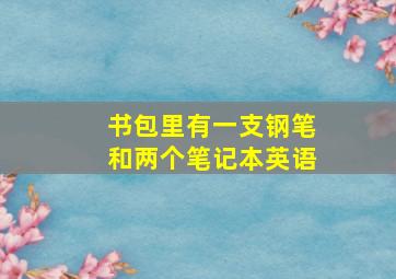 书包里有一支钢笔和两个笔记本英语