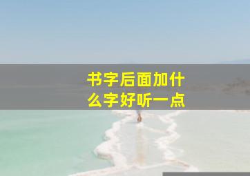 书字后面加什么字好听一点