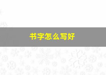 书字怎么写好