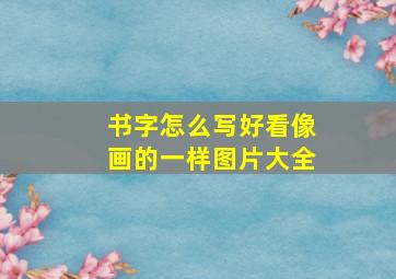 书字怎么写好看像画的一样图片大全