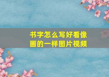 书字怎么写好看像画的一样图片视频