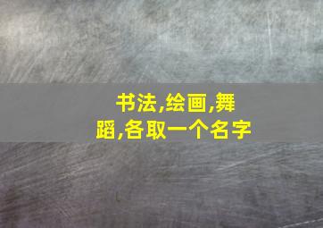 书法,绘画,舞蹈,各取一个名字