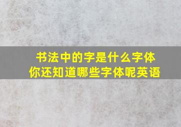 书法中的字是什么字体你还知道哪些字体呢英语