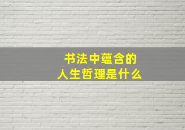 书法中蕴含的人生哲理是什么