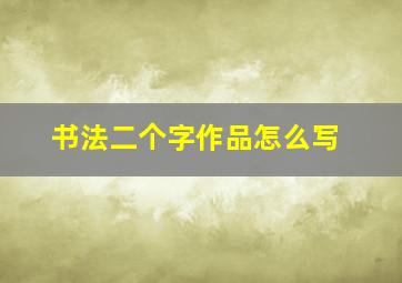 书法二个字作品怎么写