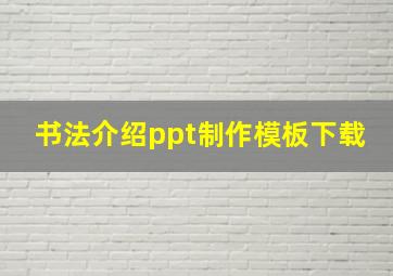 书法介绍ppt制作模板下载