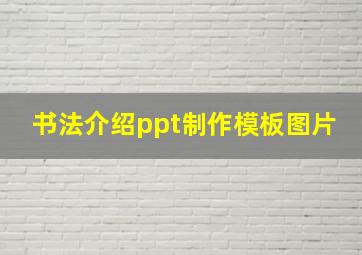 书法介绍ppt制作模板图片