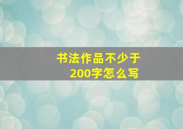 书法作品不少于200字怎么写