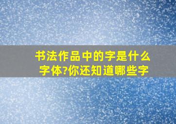 书法作品中的字是什么字体?你还知道哪些字