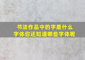 书法作品中的字是什么字体你还知道哪些字体呢