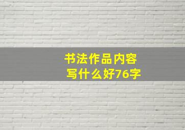 书法作品内容写什么好76字