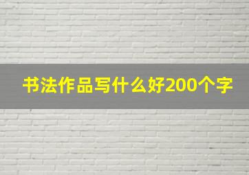 书法作品写什么好200个字