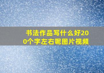 书法作品写什么好200个字左右呢图片视频