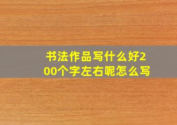 书法作品写什么好200个字左右呢怎么写