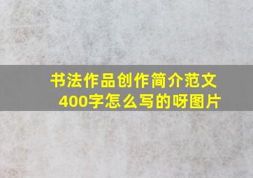 书法作品创作简介范文400字怎么写的呀图片