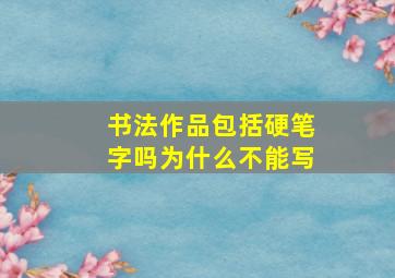 书法作品包括硬笔字吗为什么不能写